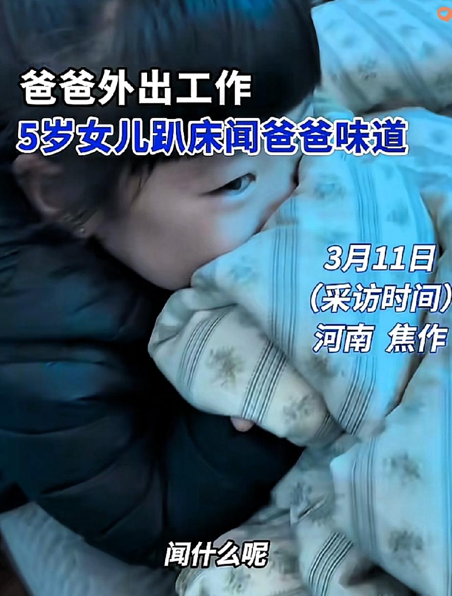 河南焦作5岁小女孩趴在床上埋脸蹭被子，妈妈一问才知道，她在“闻爸爸的味道”。
 