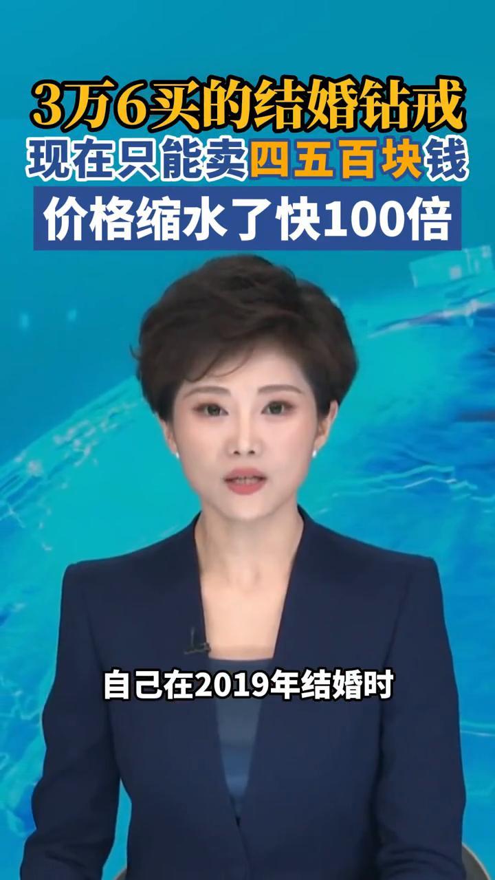 3万6买的结婚钻戒现在只能卖四五百块钱，价格缩水了快100倍。
长江云新闻主播A