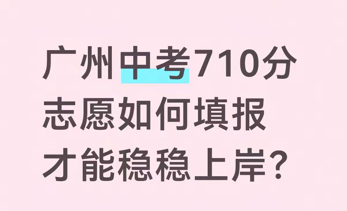 广州中考710分，如何上岸理想高中？广州中考 广州中考志愿填报 2025年广州中