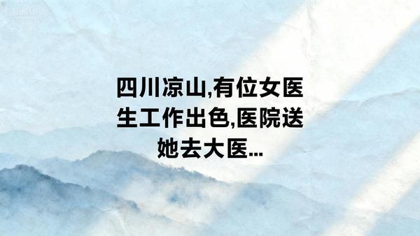四川凉山，有位女医 生工作出色，医 院 送她去大 医 院 规培3年，条件是学成归
