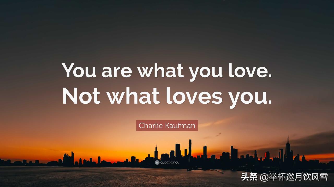 You are what you love , not what loves y