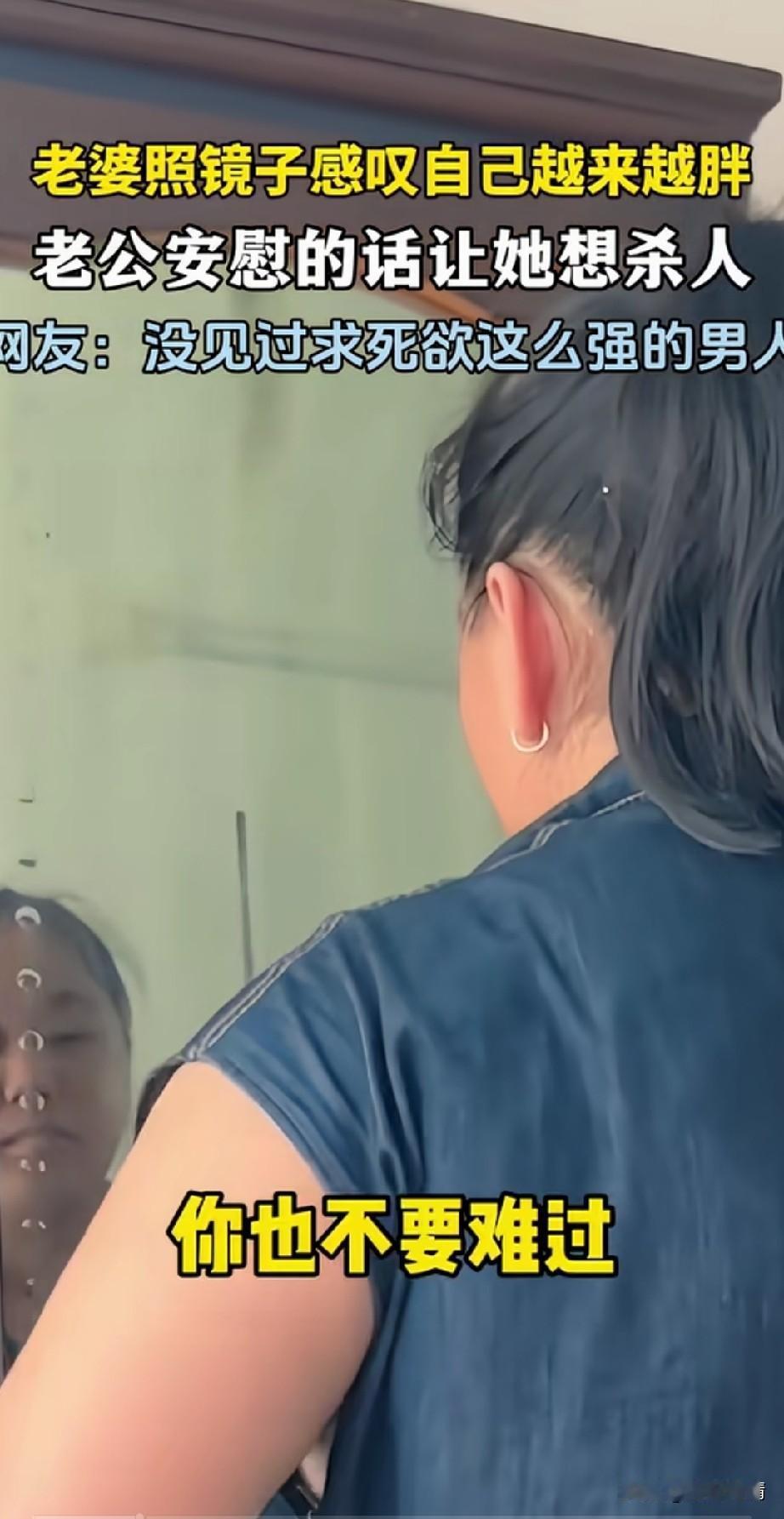 老婆照镜子发现自己越来越胖，
开始唉声叹气，感叹自己的体重，
旁边的老公安慰她，