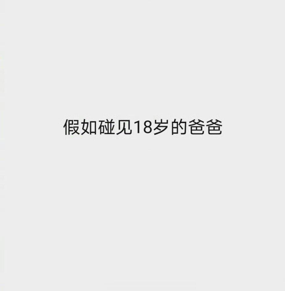 如果你遇到你18岁的父亲，你会对他说什么 ​​​