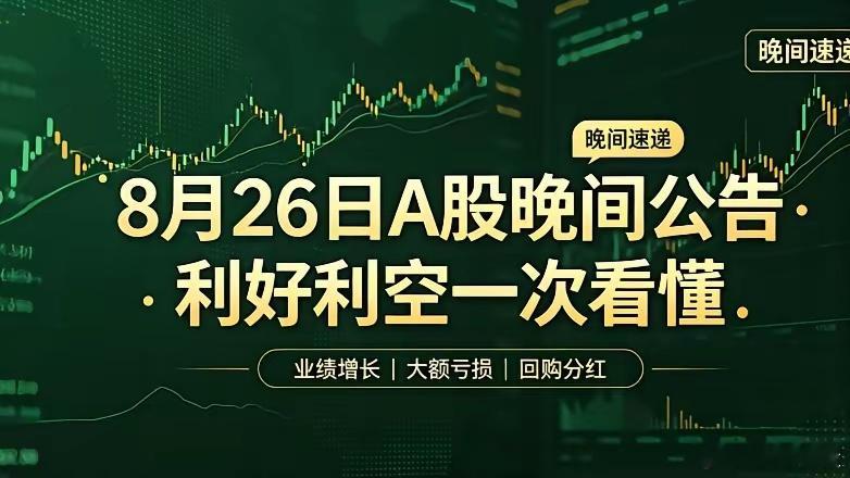 8月26日A股晚间重磅公告精简分类汇总一、重磅利好公告1、业绩大幅增长（高增/扭