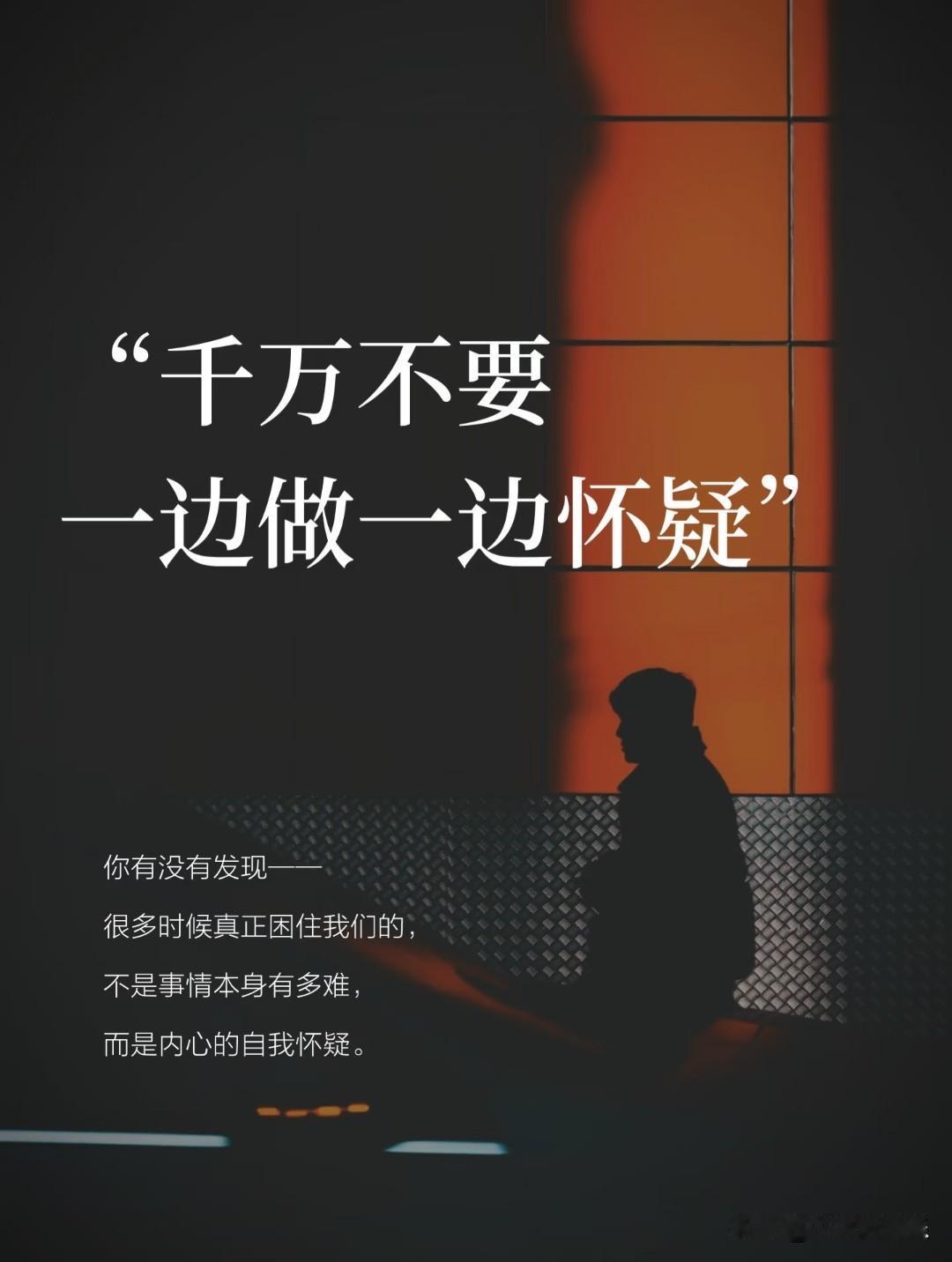 千万不要一边做一边怀疑。
 
你有没有发现，
很多时候真正困住我们的，
不是事情