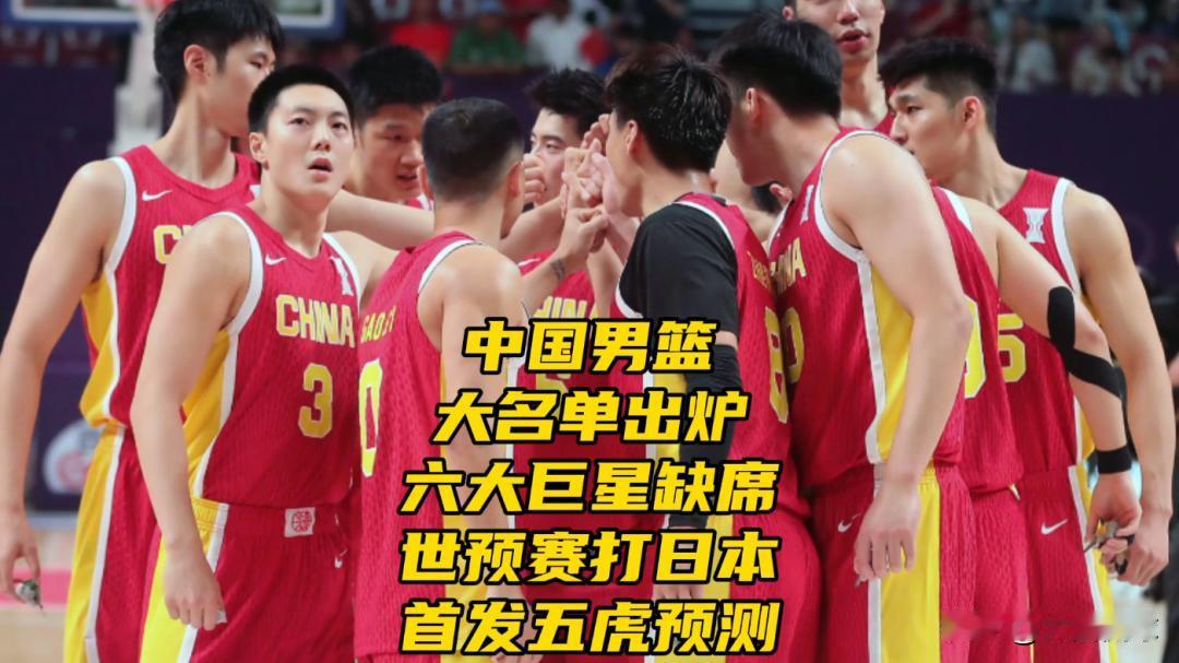 中国男篮大名单出炉！六大巨星缺席，世预赛打日本首发五虎预测

北京时间6月11日