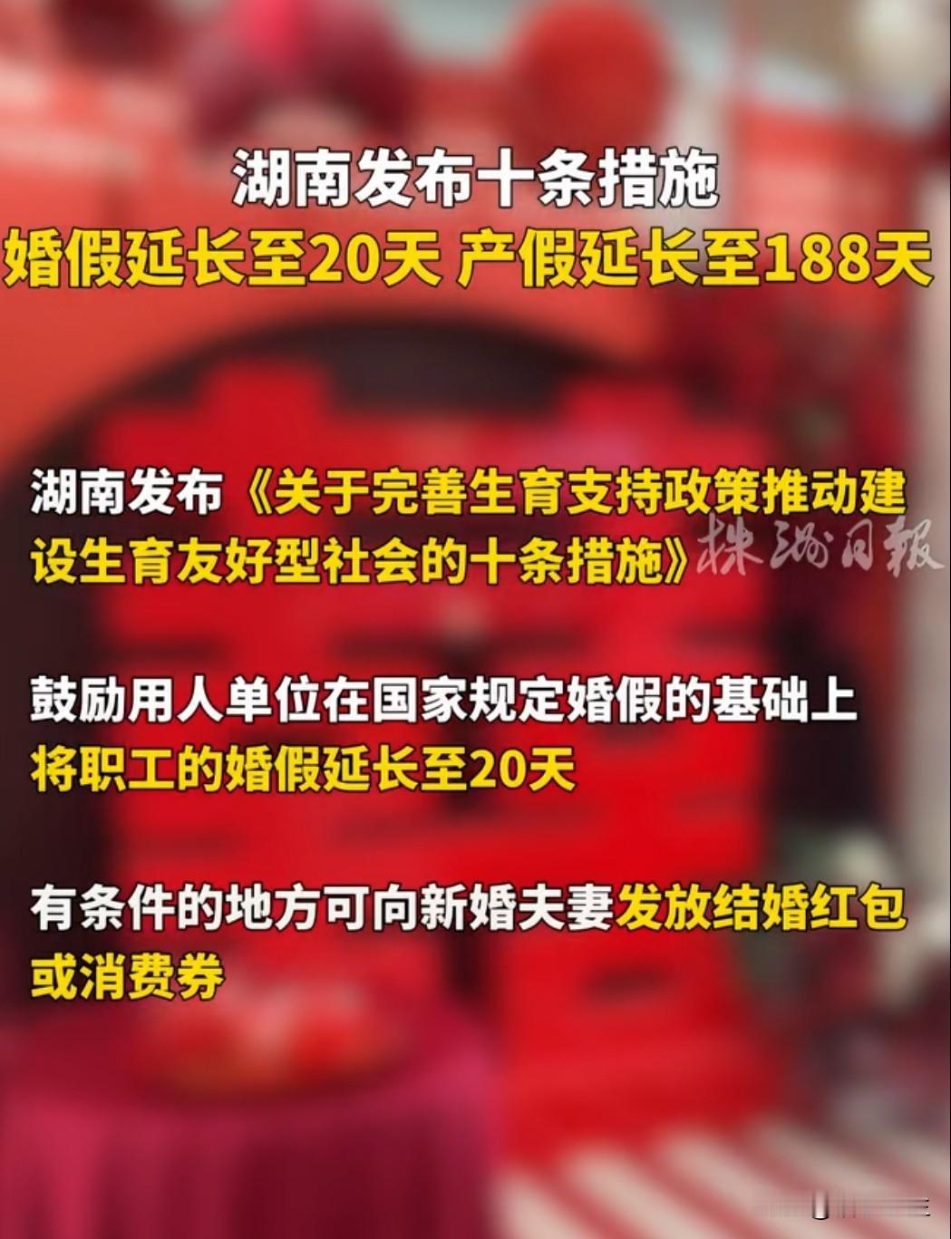 湖南省近日出台新政，鼓励用人单位在国家规定基础上将婚假延长至20天，产假延至18