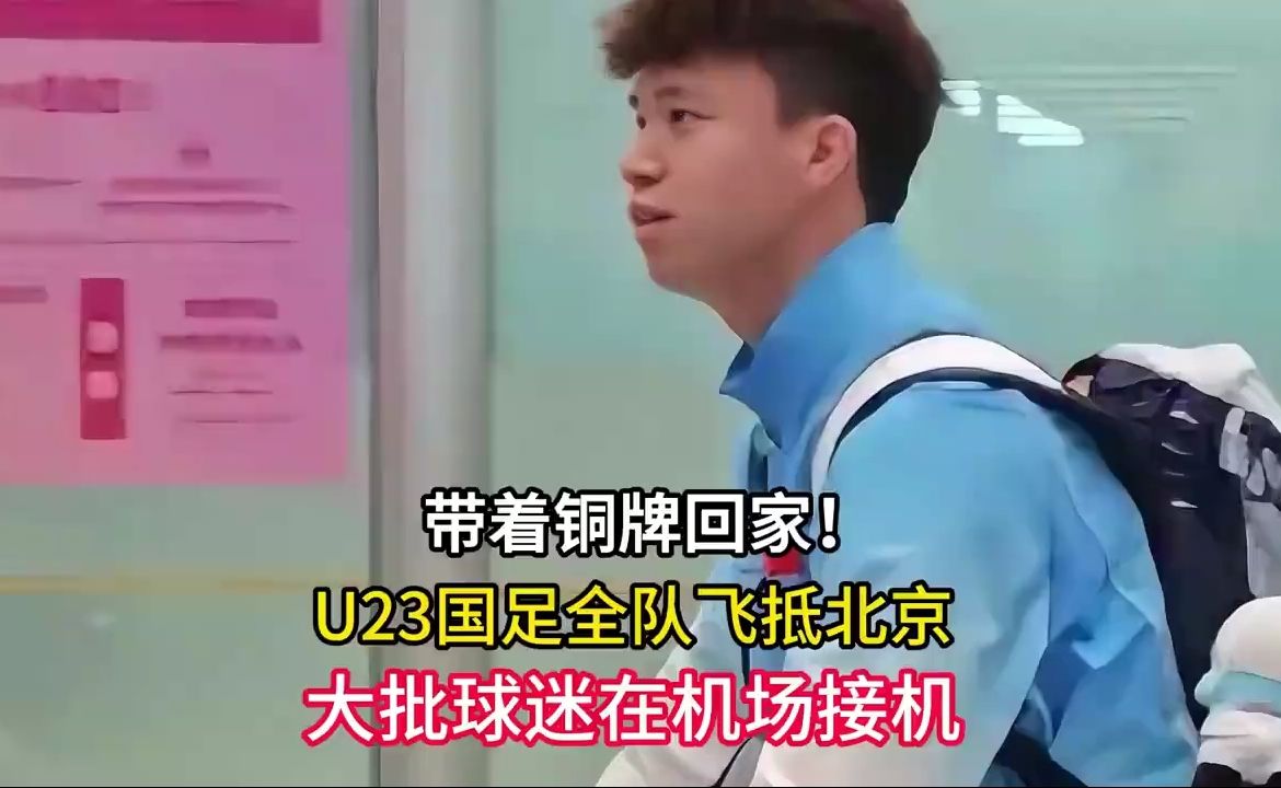 带着铜牌回家！U23国足全队飞抵北京，大批球迷在机场接机