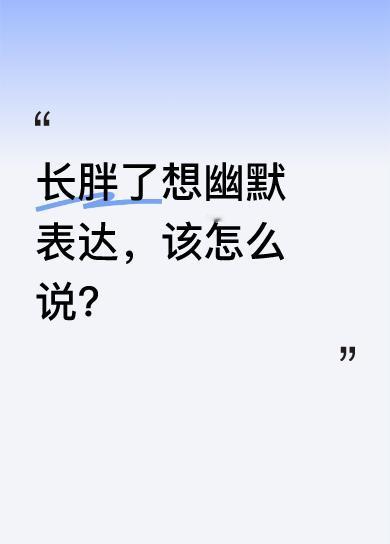 长胖了幽默表达的方式有很多。比如“我不是胖，是可爱到膨胀”，或者“我对美食太热情