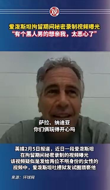 爱泼斯坦也知道恶心？
       爱泼斯坦拘留期间秘密录制视频曝光，“有个黑人