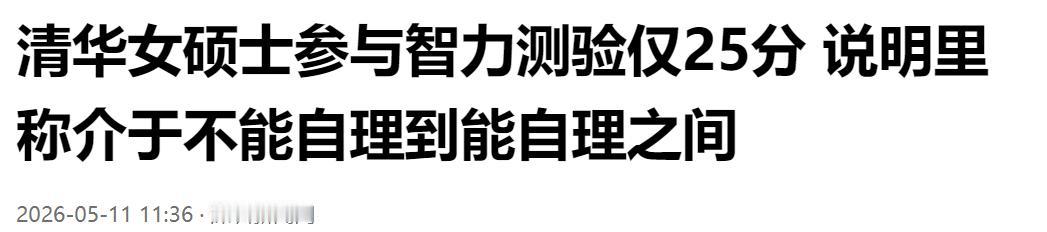 跌破认知！清华女硕士智力测验仅 25 分，评级介于生活不能自理与可自理之间。
