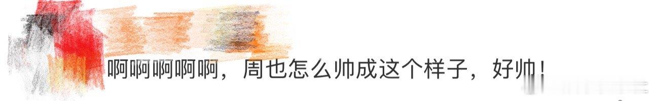 周也怎么帅成这个样子啊啊啊啊啊啊啊啊啊啊，不愧是你啊周也，看到这里好想说周也怎么