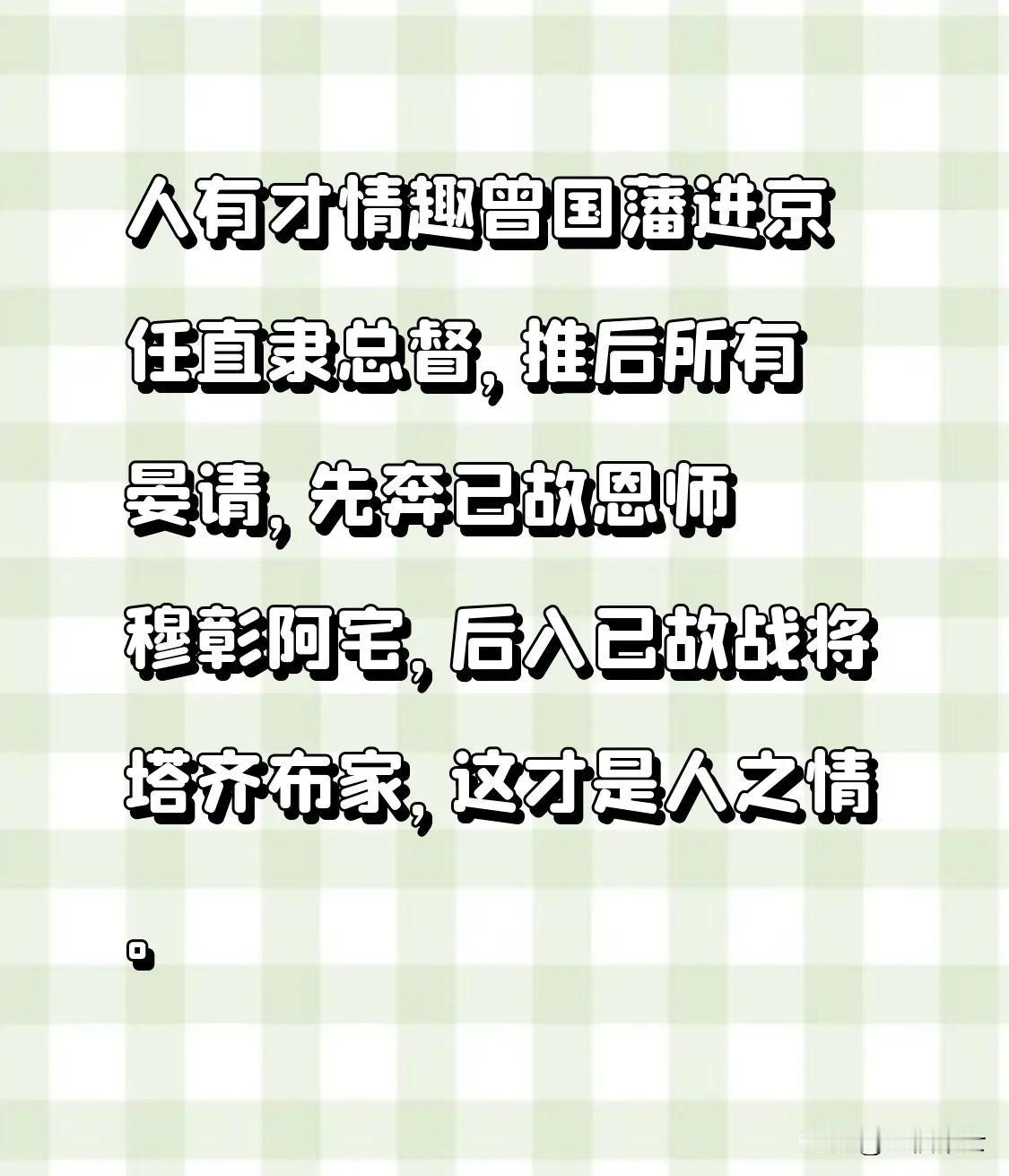 人有才情趣
曾国藩进京任直隶总督，推后所有晏请，先奔已故恩师穆彰阿宅，感恩致谢；