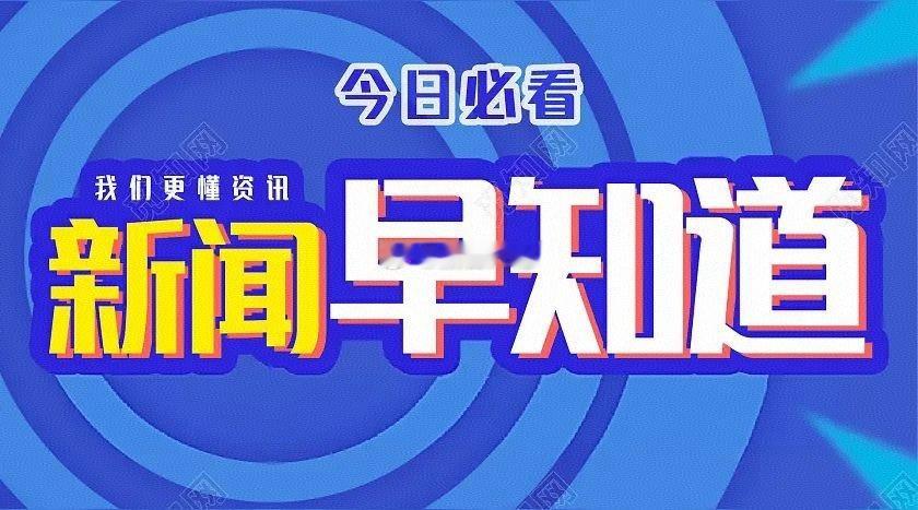 新闻早知道1、北京市网信办扎实开展“清朗·整治‘自媒体’发布不实信息”专项行动，