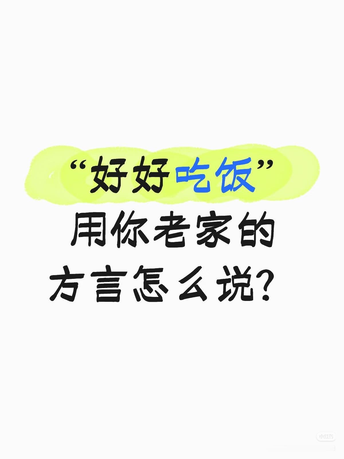 各地方言！
朋友们：
请大家都来说说吧！

“好好吃饭”
用你老家的
方言怎么说