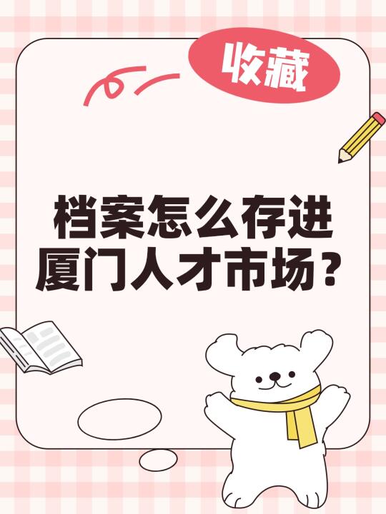 档案怎么存进厦门人才市场？看这里就够啦！