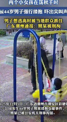 公园惊现“咸猪手”！男子当众搂抱小女孩，群众怒了
 2025年12月5日傍晚6点