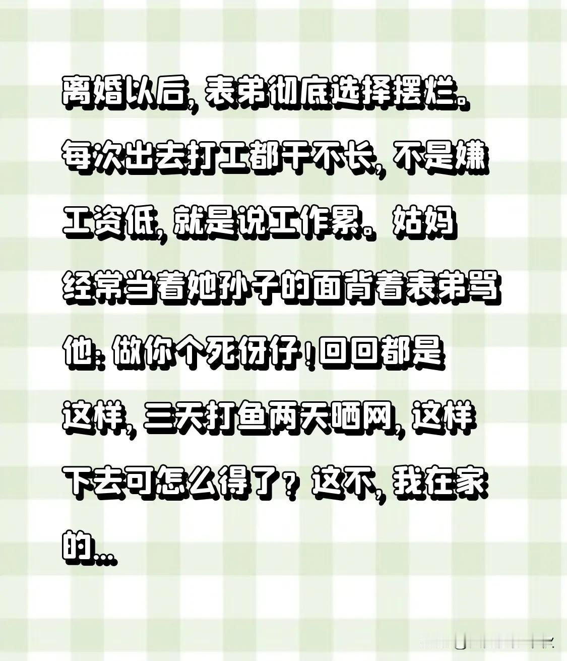 离婚以后，表弟彻底选择摆烂。每次出去打工都干不长，不是嫌工资低，就是说工作累。姑