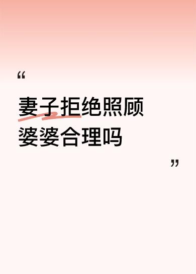 妻子拒绝照顾婆婆合理吗合理啊！谁的父母谁照顾呗！这丈夫没死没残，咋好意思孝心外包