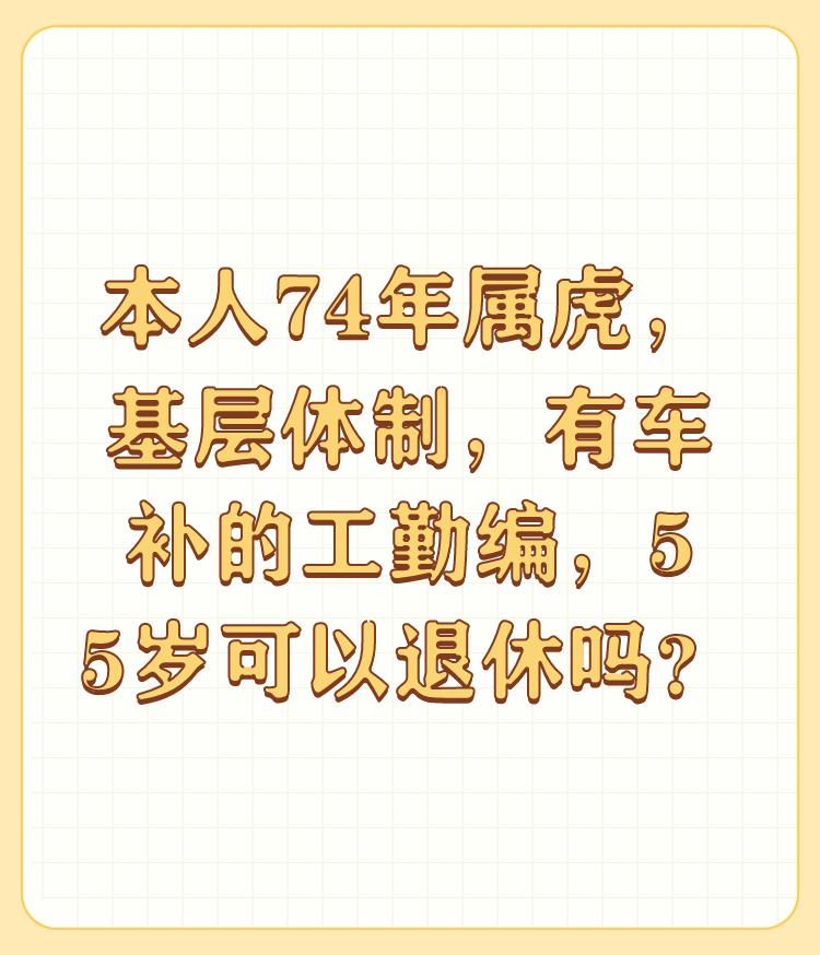 本人74年属虎，基层体制，有车补的工勤编，55岁可以退休吗？

遵守国家法律，是