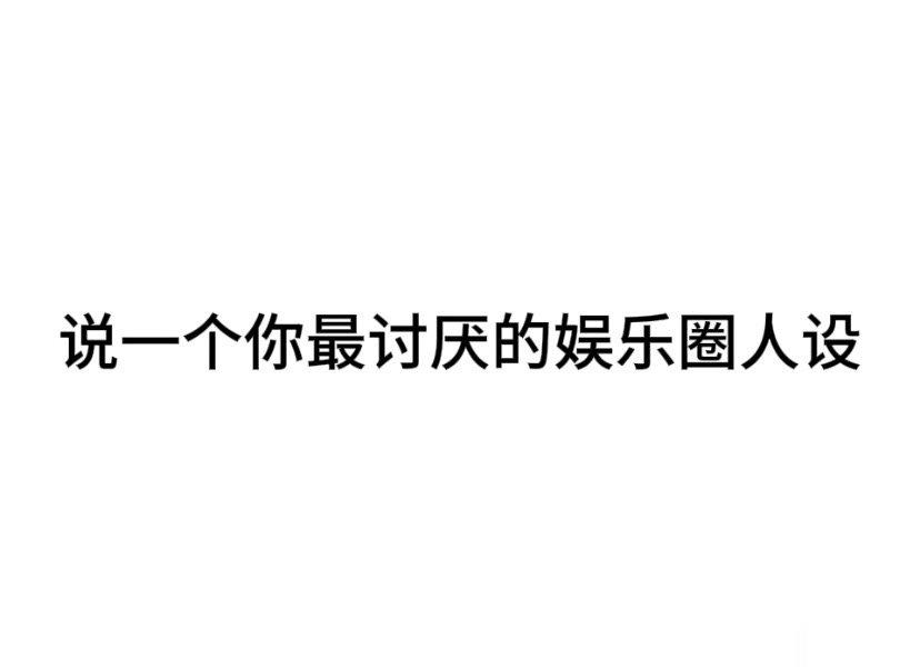 #内娱茶话会# 说一个你最讨厌的娱乐圈人设 ​​​