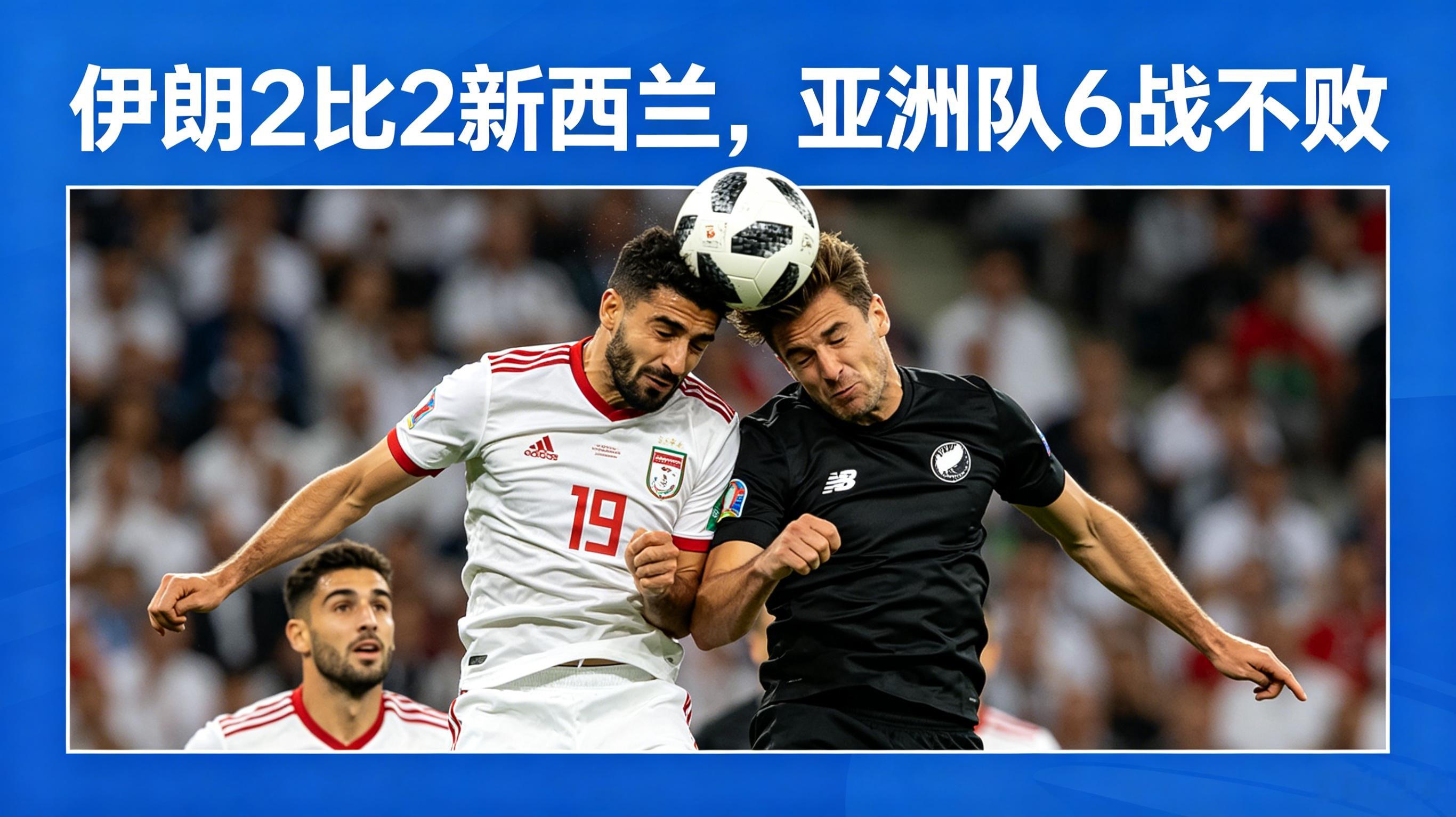 伊朗2比2新西兰亚洲队6战不败世界杯 伊朗两度追平 2-2 新西兰 亚洲六队世界