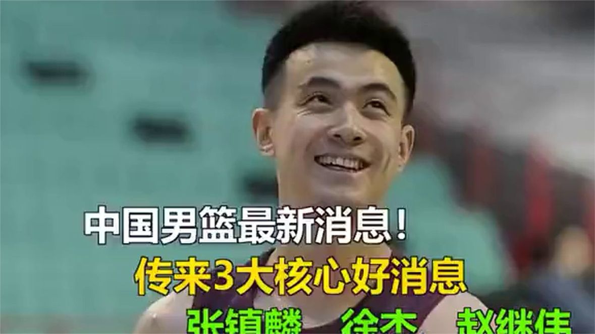 中国男篮最新消息！传来3大核心好消息，张镇麟、徐杰、赵继伟