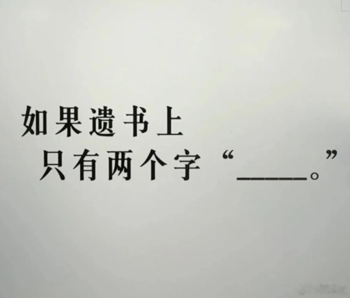 假如遗书上面只能写两个字，你会写什么？看谁写的最骚。我先来一个：钱在... 