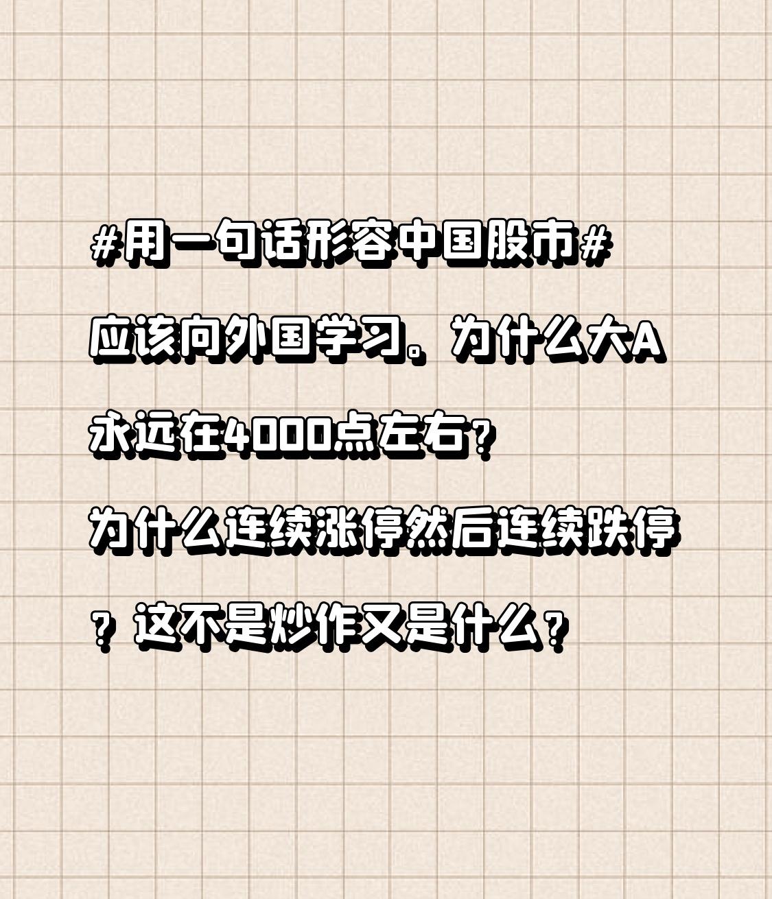 应该向外国学习。为什么大A永远在4000点左右？为什么连续涨停然后连续跌停？这不