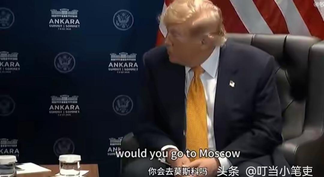 “普京说希望和你在莫斯科见面，你会去吗？”7月8月在土耳其安卡拉北约峰会上，特朗