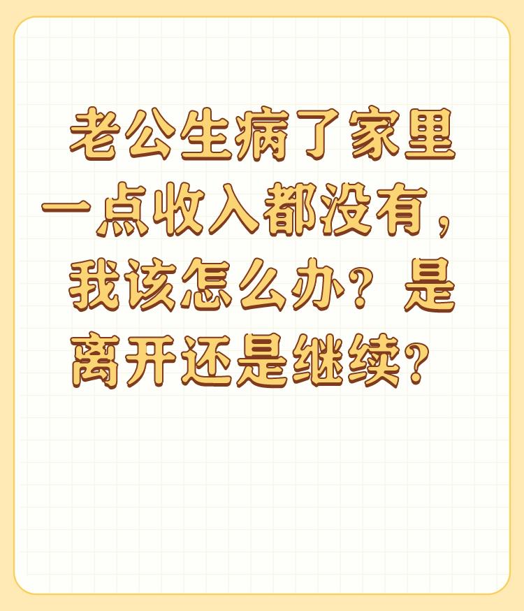 老公生病了家里一点收入都没有，我该怎么办？是离开还是继续？


古话说贫贱夫妻