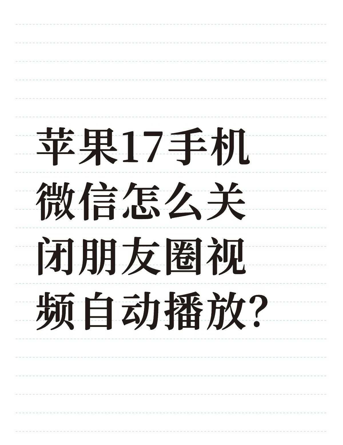 苹果17手机微信怎么关闭朋友圈视频自动播放？不懂就问有问必答