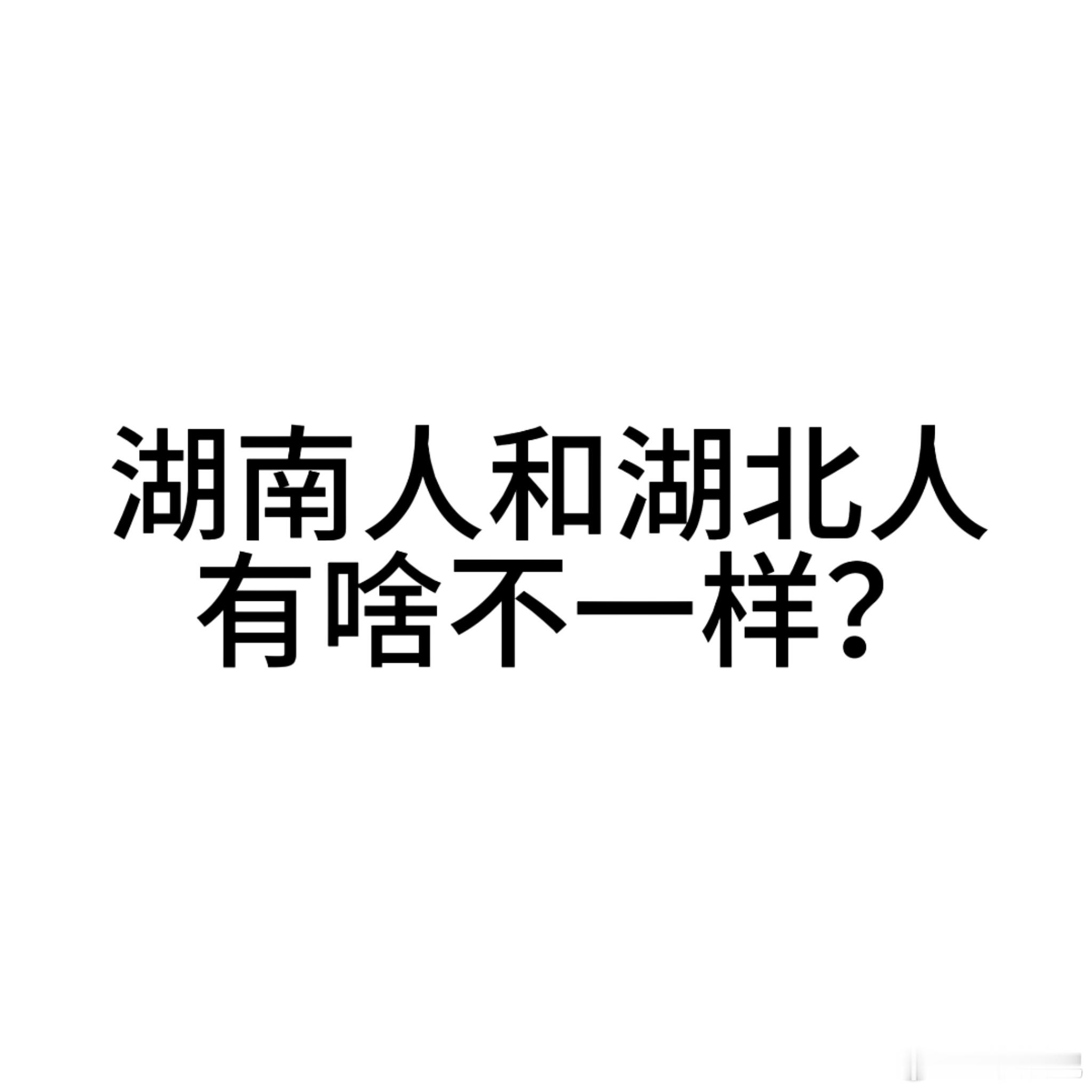 有没有湖北伢来说说，湖南人和湖北人有啥不一样？[思考][思考] 湖南人和湖北人有