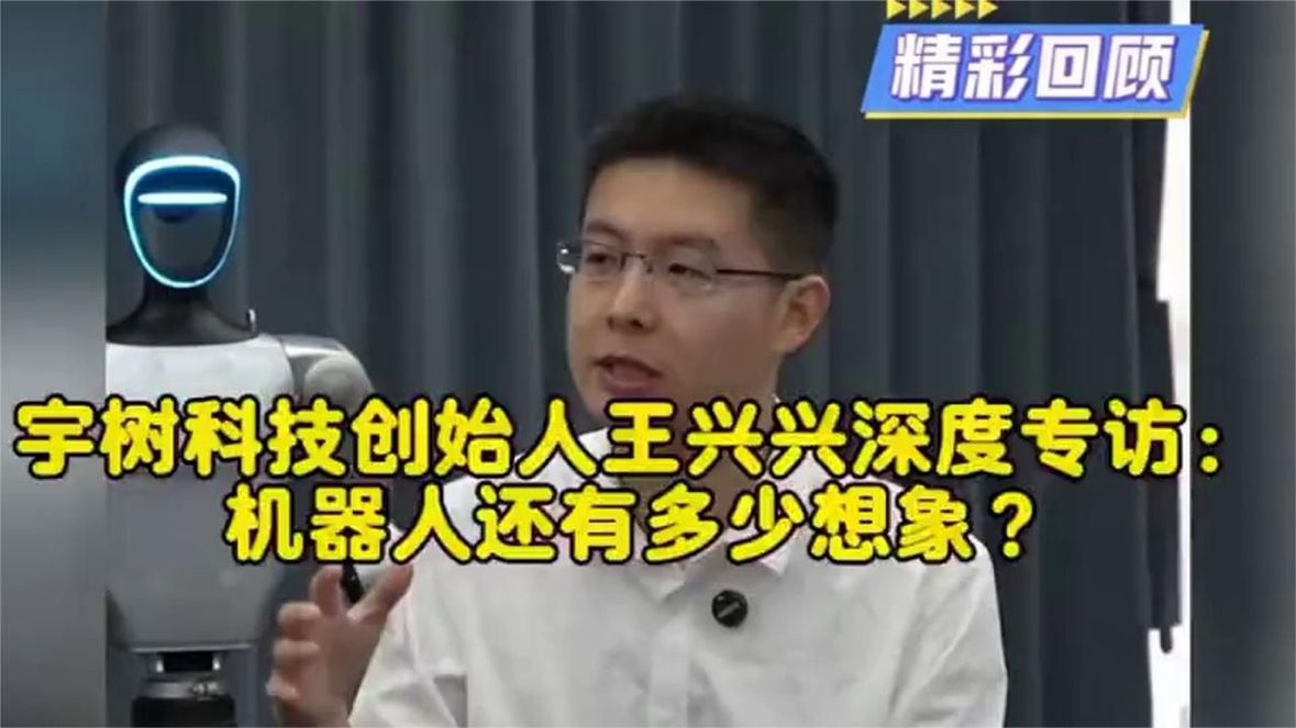 宇树科技创始人王兴兴专访：机器人还有多少想象？听完颠覆认知
