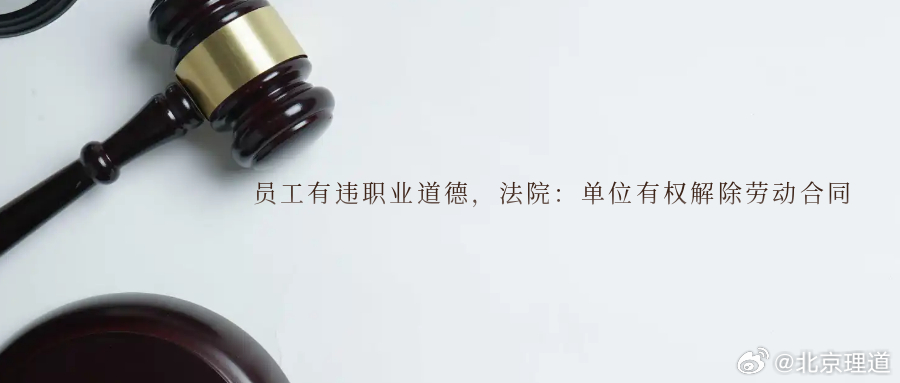 员工有违职业道德，法院：单位有权解除劳动合同员工有违职业道德法院：单位有权解除劳