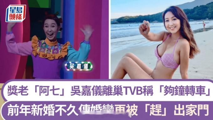 星岛：奖老“阿七”吴嘉仪宣佈离巢TVB称“够钟转车”前年新婚不久惊传婚变再被“赶