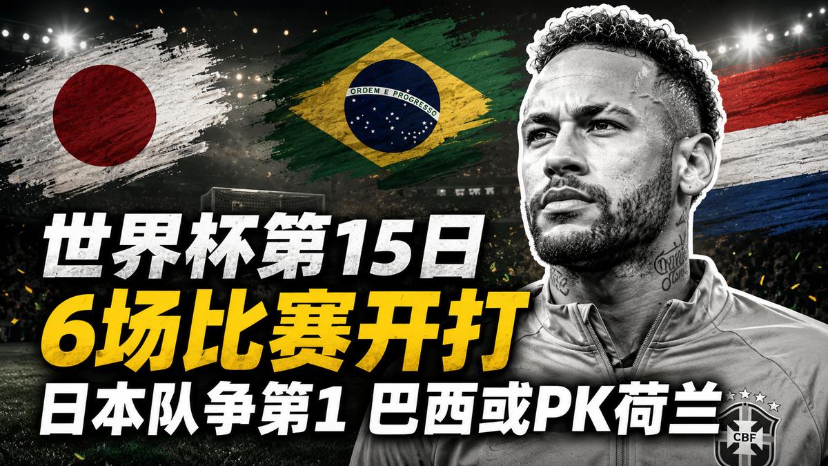 世界杯第15日，6场比赛：日本队争第1 巴西或PK荷兰
按照赛程安排，6月26日