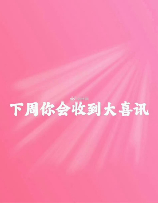 下周你会收到大喜讯。一切如你所愿  