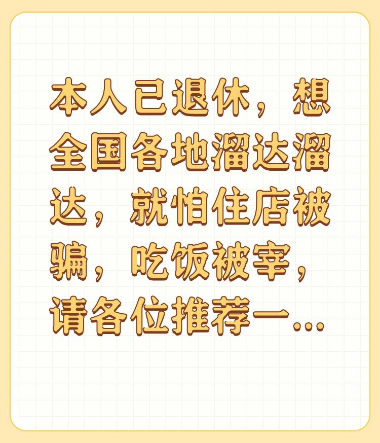 本人已退休，想全国各地溜达溜达，就怕住店被骗，吃饭被宰，请各位推荐一下有什么好地