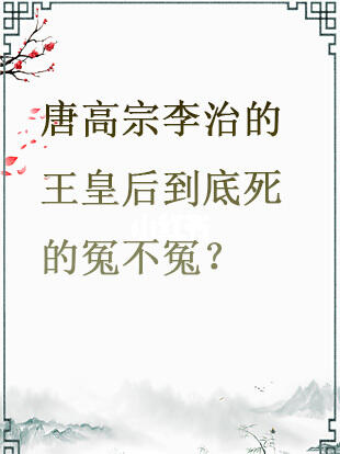 唐高宗李治的王皇后到底死的冤不冤？