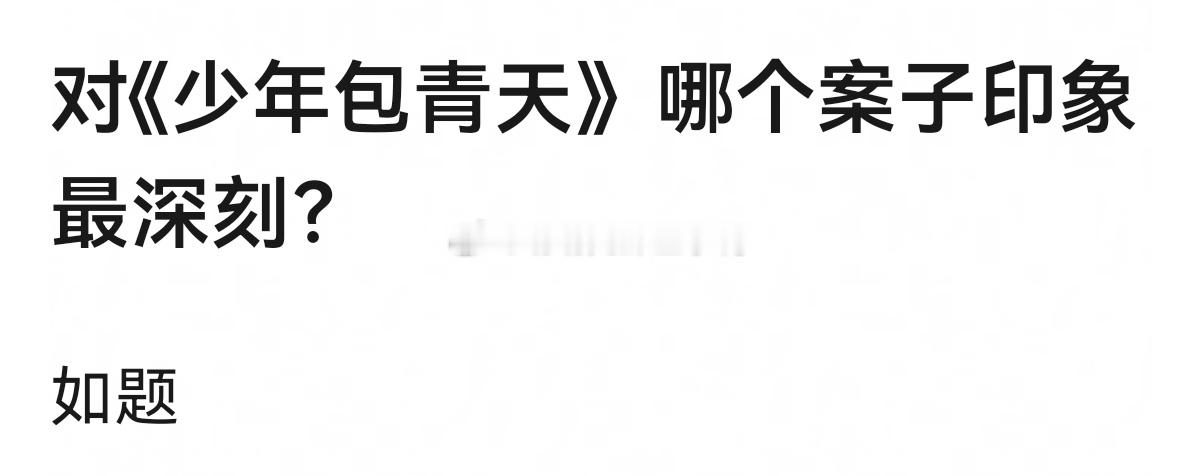 对《少年包青天》哪个案子印象最深刻？（我:干尸那个，不过里面每个案子都很不错） 