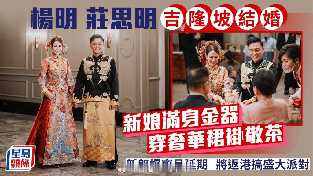 杨明庄思明吉隆坡举办婚礼 新娘身着华丽裙褂敬茶满身金饰 新郎透露蜜月延后，回港筹