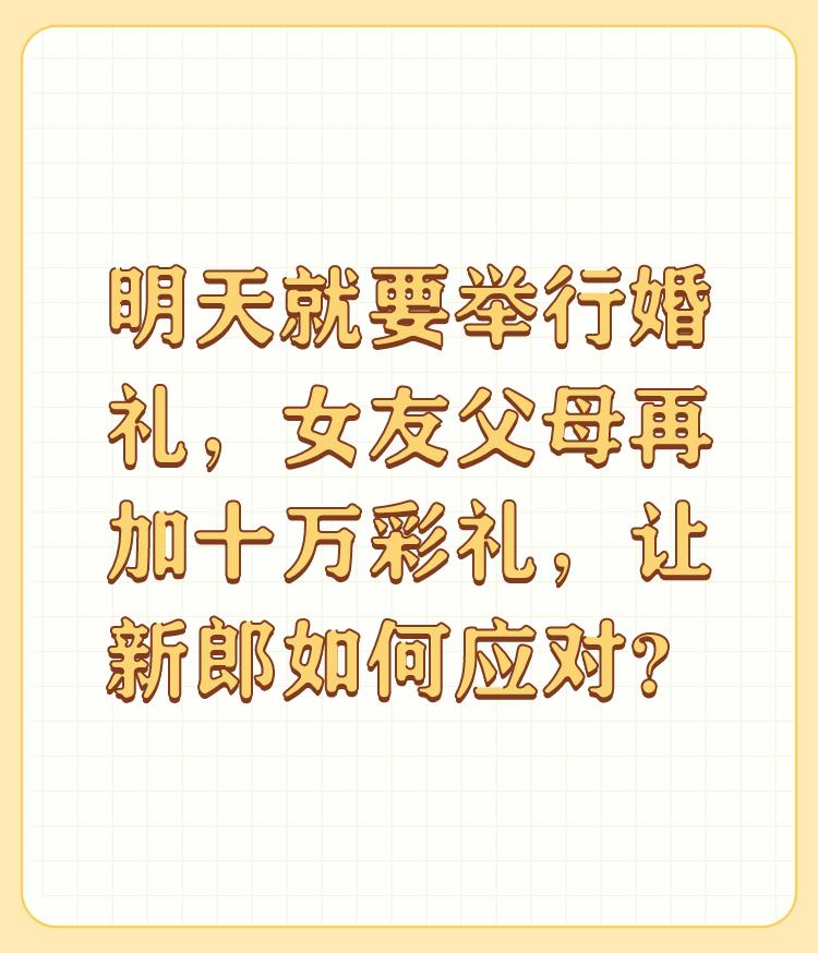 明天就要举行婚礼，女友父母再加十万彩礼，让新郎如何应对？

吃相太难看了，这亲家