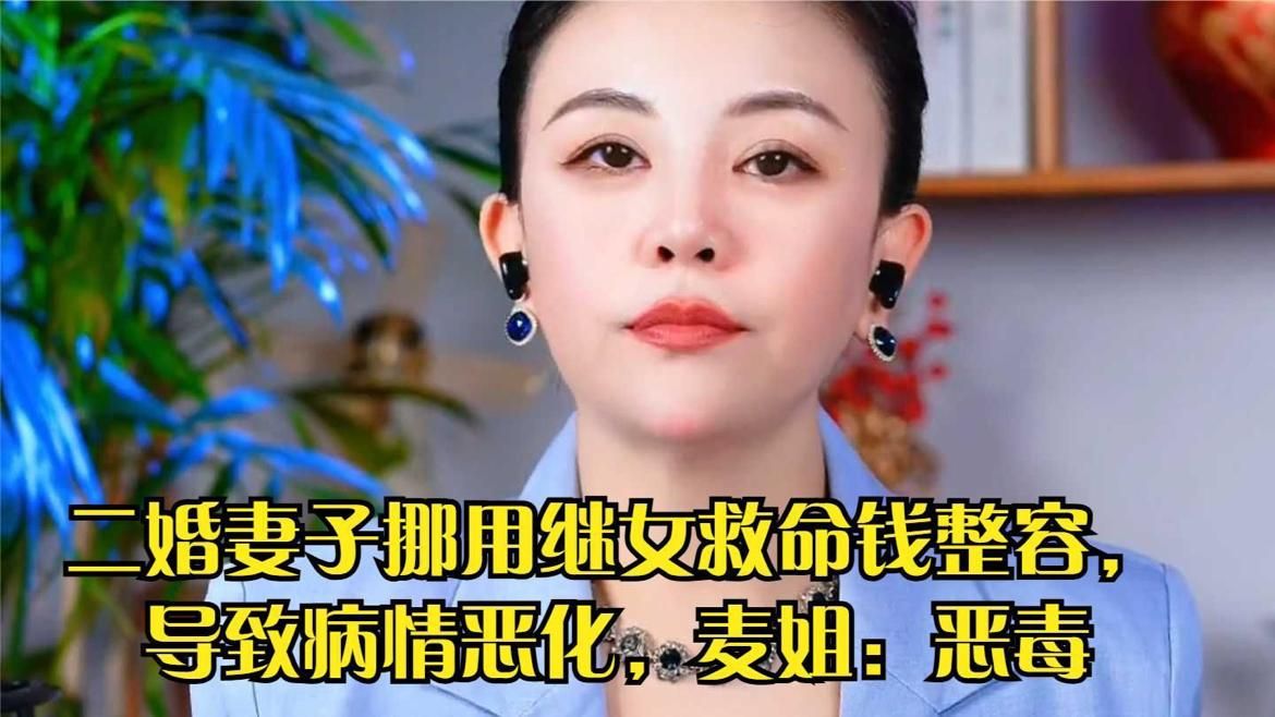 二婚妻子挪用继女救命钱整容，导致病情恶化，麦姐：恶毒