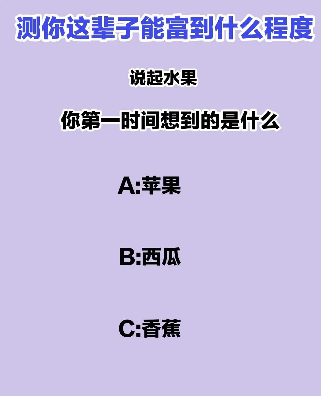 测测你这辈子能富到什么程度？？
说起水果你第一时间想起什么
评论区查看答案哦！！