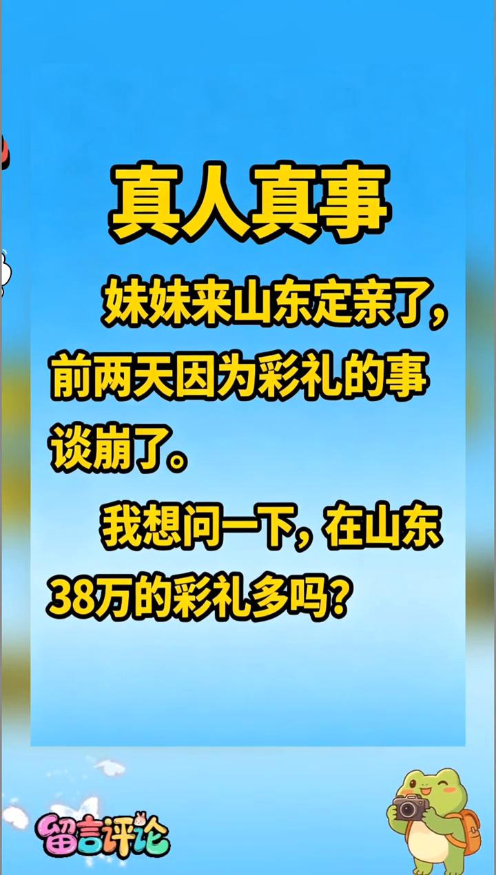 真人真事。
妹妹来山东定亲了，前两天因为彩礼的事谈崩了。我想问一下，在山东38万