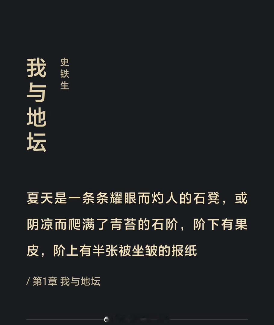 史铁生[超话]  夏天是一条条耀眼而灼人的石凳，或阴凉而爬满了青苔的石阶，阶下有