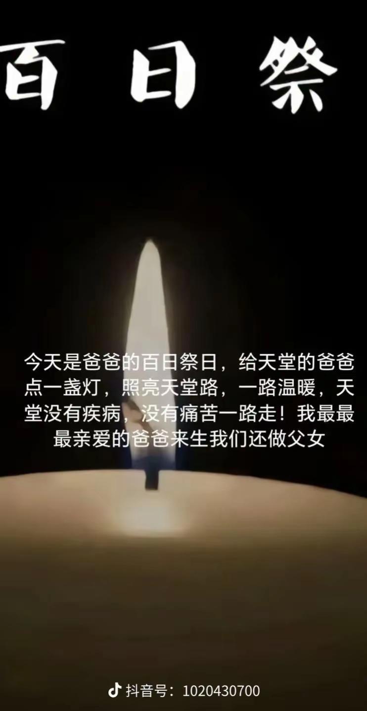 爸爸，今天是你的百天祭日，听老一辈人说。一百天是一个轮回，人去世后白天之内鬼魂不