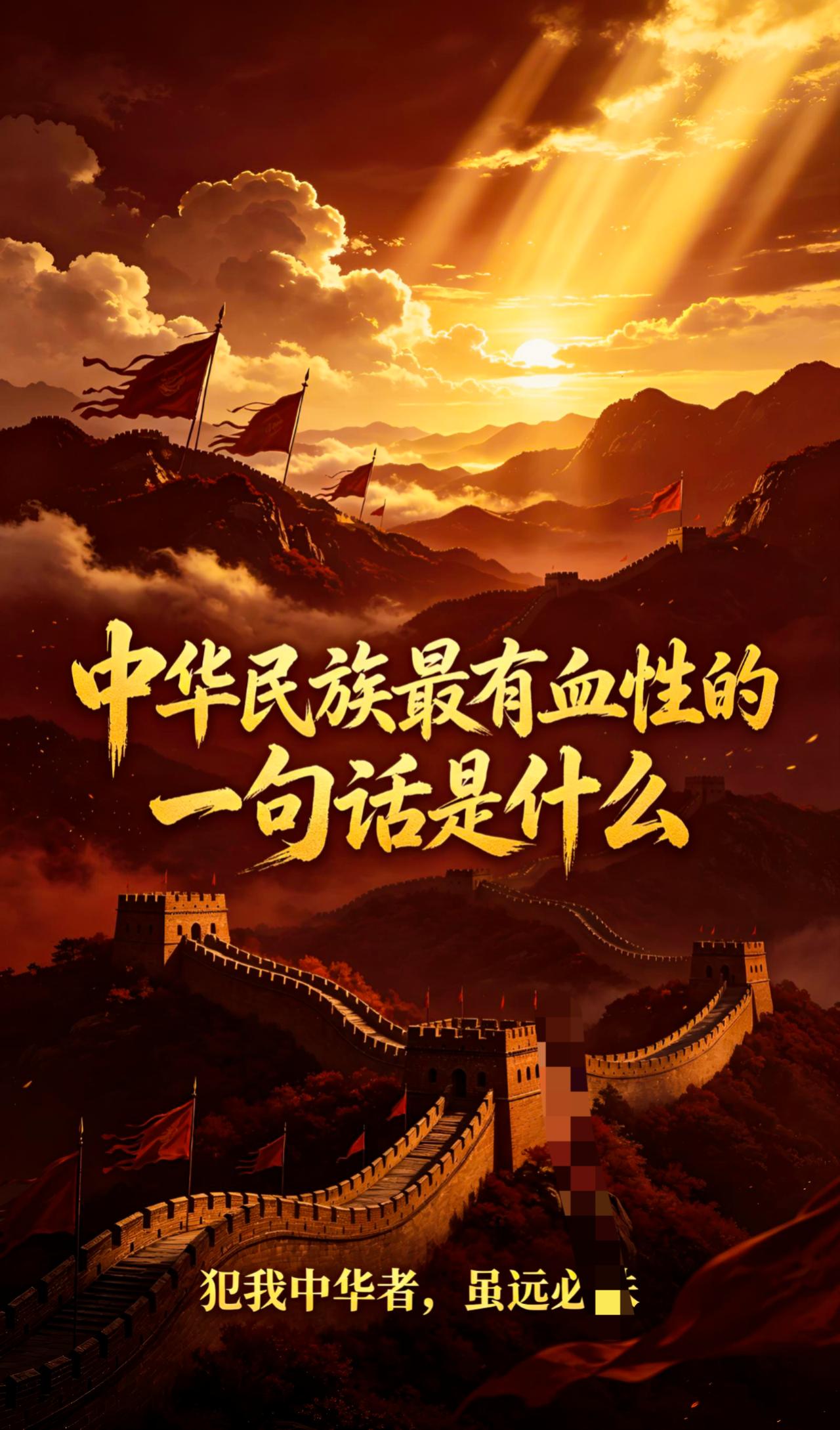 中华民族最有血性的一句话是什么？谁能说出来，是不是：犯我中华者，虽远必诛！
你心