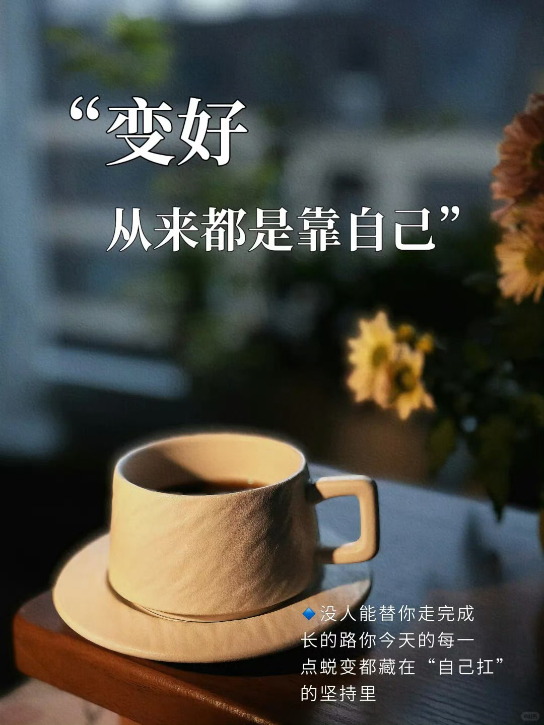 🔹变好，从来都是靠自己，没人能替你走完成长的路，你今天的每一点蜕变都藏在“自己